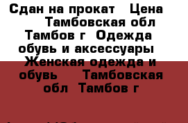 Сдан на прокат › Цена ­ 700 - Тамбовская обл., Тамбов г. Одежда, обувь и аксессуары » Женская одежда и обувь   . Тамбовская обл.,Тамбов г.